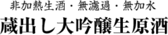 非加熱生酒・無濾過・無加水　蔵出し大吟醸生原酒